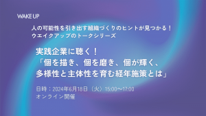 実践企業に聴く！<br> 「個を描き、個を磨き、個が輝く、多様性と主体性を育む経年施策とは」