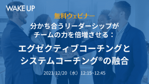 分かち合うリーダーシップがチームの力を倍増させる：<br>エグゼクティブコーチングとシステムコーチング®の融合