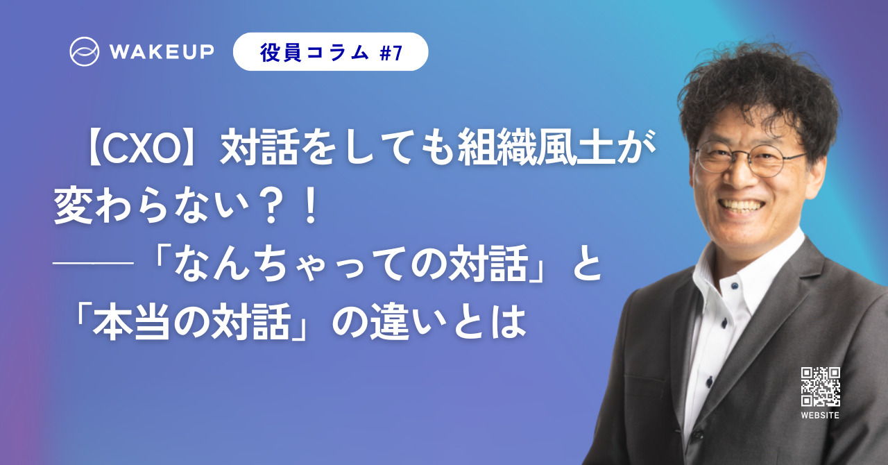 【CXO】対話をしても組織風土が変わらない？！──「なんちゃっての対話」と「本当の対話」の違いとは