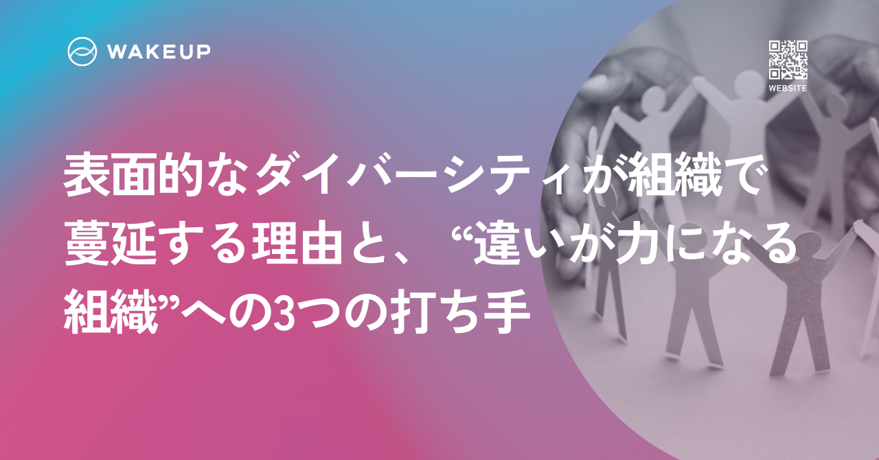 表面的なダイバーシティが組織で蔓延する理由と、 “違いが力になる組織”への3つの打ち手