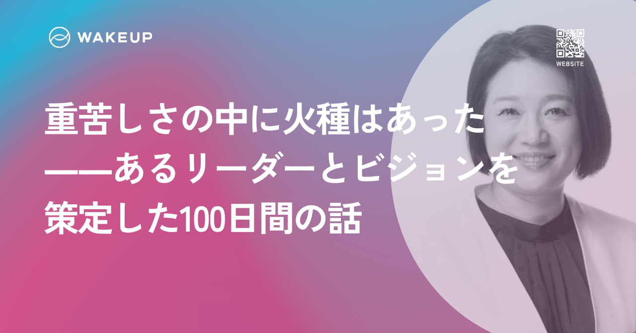 重苦しさの中に火種はあった――あるリーダーとビジョンを策定した100日間の話